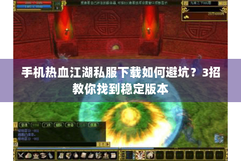 手机热血江湖私服下载如何避坑？3招教你找到稳定版本