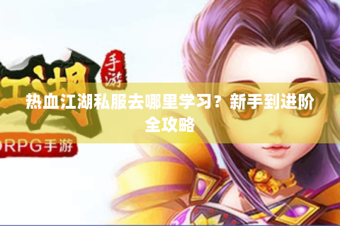 热血江湖私服去哪里学习？新手到进阶全攻略