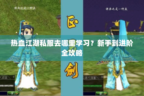 热血江湖私服去哪里学习？新手到进阶全攻略