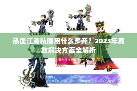 热血江湖私服用什么多开？2023年高效解决方案全解析