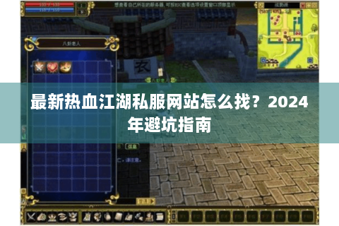 最新热血江湖私服网站怎么找？2024年避坑指南
