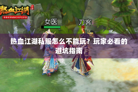 热血江湖私服怎么不能玩？玩家必看的避坑指南