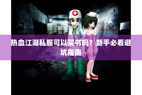 热血江湖私服可以买书吗？新手必看避坑指南