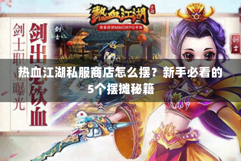 热血江湖私服商店怎么摆？新手必看的5个摆摊秘籍
