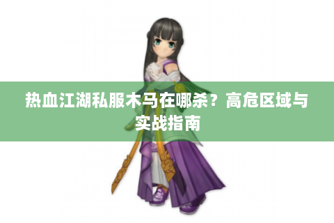 热血江湖私服木马在哪杀？高危区域与实战指南