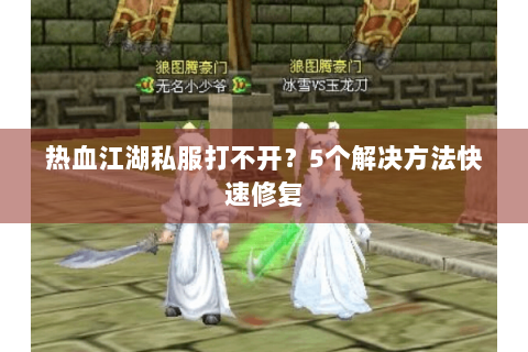 热血江湖私服打不开？5个解决方法快速修复