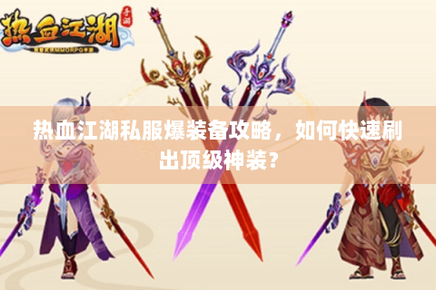 热血江湖私服爆装备攻略，如何快速刷出顶级神装？