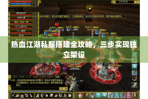 热血江湖私服搭建全攻略，三步实现独立架设