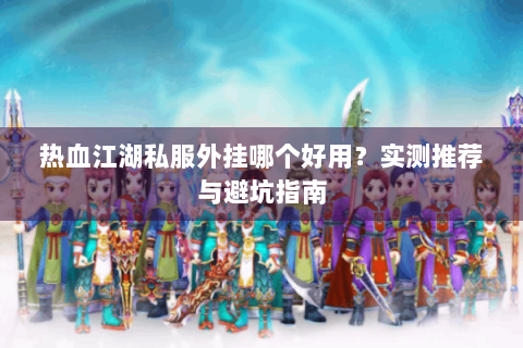 热血江湖私服外挂哪个好用？实测推荐与避坑指南
