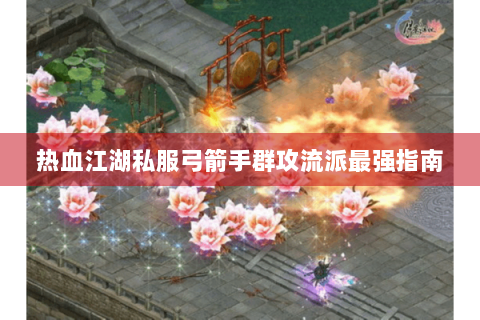 热血江湖私服弓箭手群攻流派最强指南