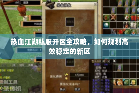热血江湖私服开区全攻略，如何规划高效稳定的新区