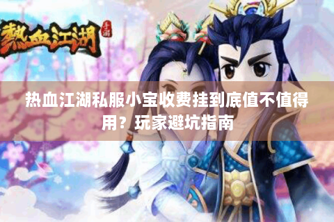 热血江湖私服小宝收费挂到底值不值得用？玩家避坑指南