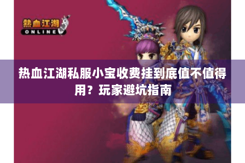 热血江湖私服小宝收费挂到底值不值得用？玩家避坑指南