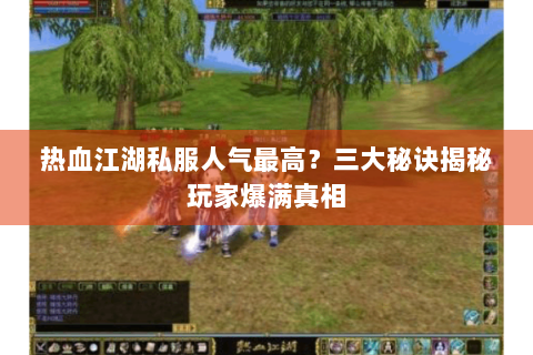热血江湖私服人气最高？三大秘诀揭秘玩家爆满真相