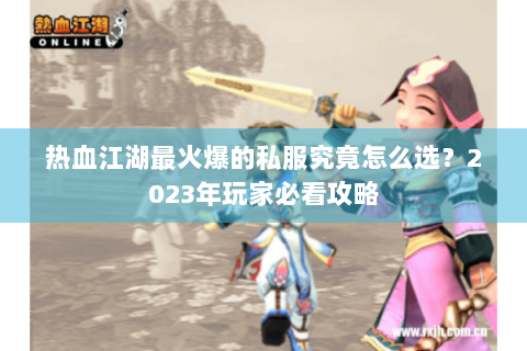 热血江湖最火爆的私服究竟怎么选？2023年玩家必看攻略