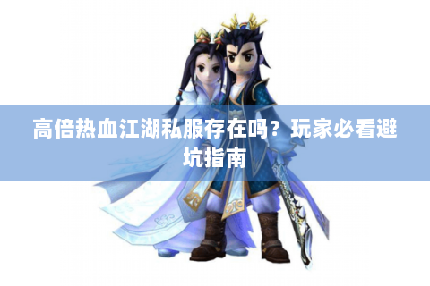 高倍热血江湖私服存在吗？玩家必看避坑指南