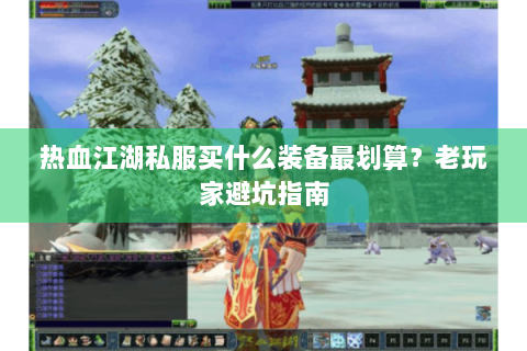 热血江湖私服买什么装备最划算？老玩家避坑指南