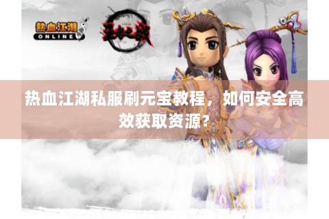 热血江湖私服刷元宝教程，如何安全高效获取资源？