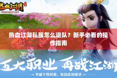 热血江湖私服怎么退队？新手必看的操作指南