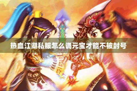 热血江湖私服怎么调元宝才能不被封号