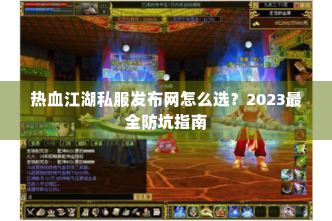 热血江湖私服发布网怎么选？2023最全防坑指南