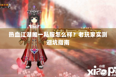 热血江湖唯一私服怎么样？老玩家实测避坑指南