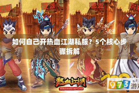 如何自己开热血江湖私服？5个核心步骤拆解