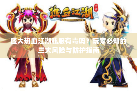 盛大热血江湖私服有毒吗?玩家必知的三大风险与防护指南 盛大热血江湖私服有毒吗?玩家必知的三大风险与防护指南