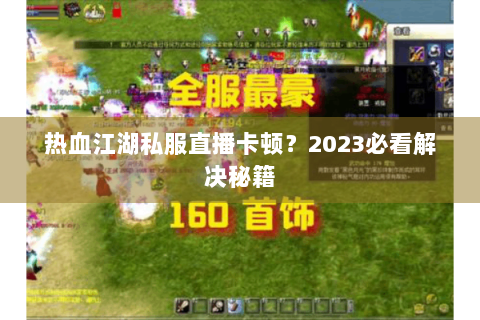 热血江湖私服直播卡顿？2023必看解决秘籍