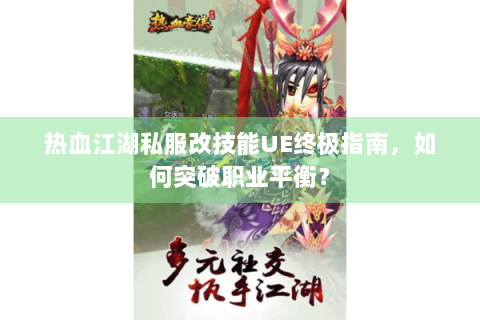 热血江湖私服改技能UE终极指南，如何突破职业平衡？