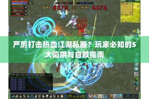 严厉打击热血江湖私服？玩家必知的5大陷阱与自救指南