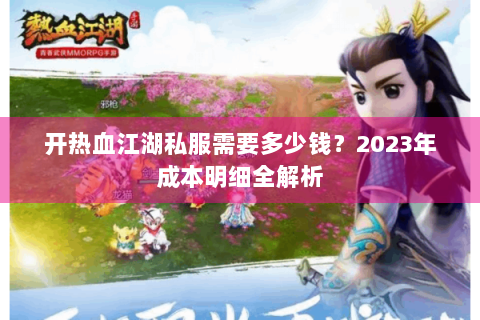 开热血江湖私服需要多少钱？2023年成本明细全解析