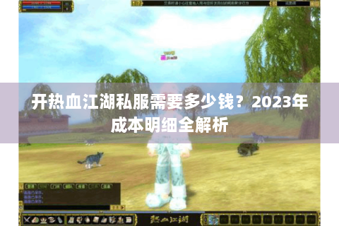 开热血江湖私服需要多少钱？2023年成本明细全解析