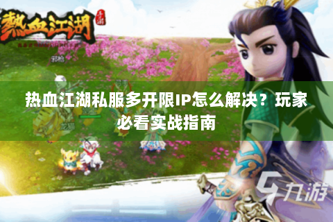 热血江湖私服多开限IP怎么解决？玩家必看实战指南