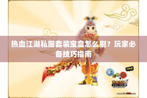 热血江湖私服套装宝盒怎么刷？玩家必备技巧指南