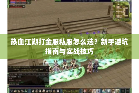 热血江湖打金服私服怎么选？新手避坑指南与实战技巧