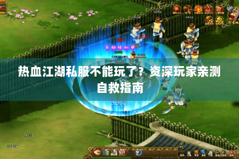 热血江湖私服不能玩了？资深玩家亲测自救指南