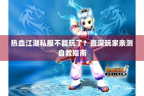 热血江湖私服不能玩了？资深玩家亲测自救指南