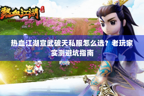 热血江湖宣武破天私服怎么选？老玩家实测避坑指南