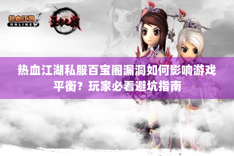 热血江湖私服百宝阁漏洞如何影响游戏平衡？玩家必看避坑指南