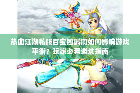 热血江湖私服百宝阁漏洞如何影响游戏平衡？玩家必看避坑指南