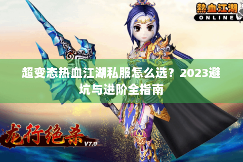 超变态热血江湖私服怎么选？2023避坑与进阶全指南