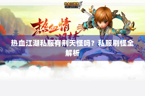 热血江湖私服有刑天怪吗？私服刷怪全解析