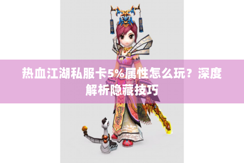 热血江湖私服卡5%属性怎么玩？深度解析隐藏技巧