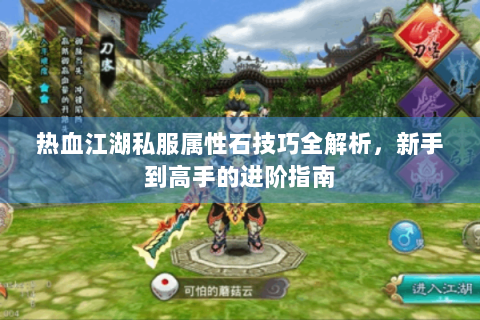 热血江湖私服属性石技巧全解析，新手到高手的进阶指南
