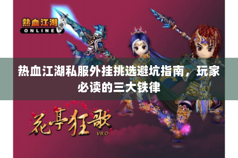 热血江湖私服外挂挑选避坑指南，玩家必读的三大铁律