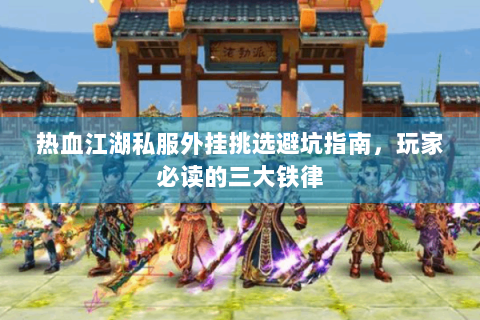 热血江湖私服外挂挑选避坑指南，玩家必读的三大铁律