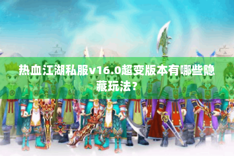 热血江湖私服v16.0超变版本有哪些隐藏玩法？