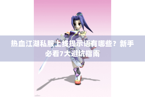热血江湖私服上线提示语有哪些？新手必看7大避坑指南