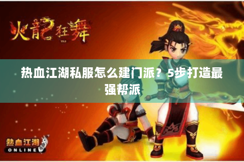 热血江湖私服怎么建门派？5步打造最强帮派